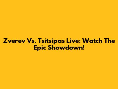 Zverev Vs. Tsitsipas Live: Watch The Epic Showdown!